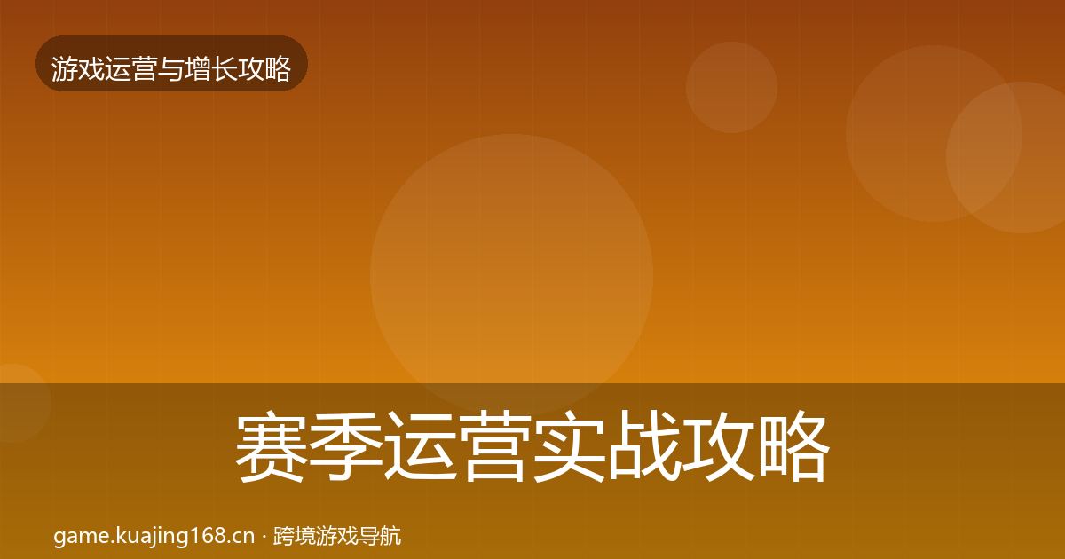 赛季运营实战攻略全指南：深度