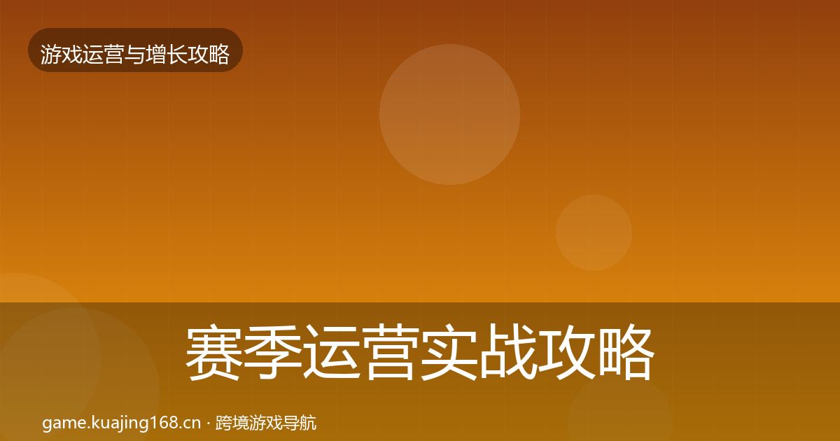 赛季运营实战攻略全指南：官方