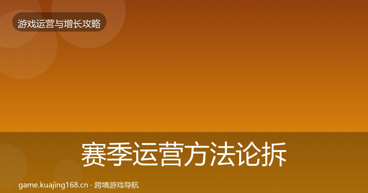 赛季运营方法论拆解全指南：最新