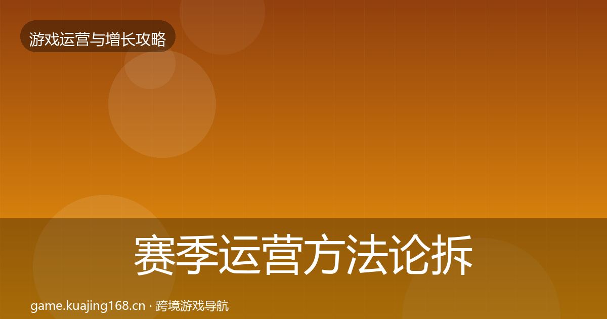 赛季运营方法论拆解全指南：官方