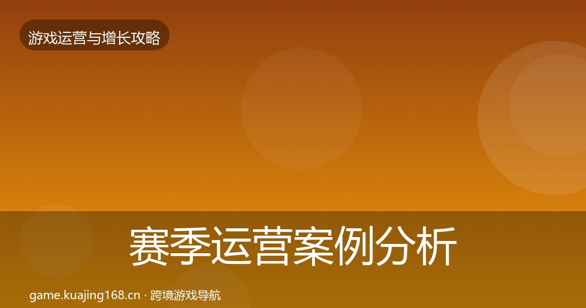 赛季运营案例分析全指南：最新