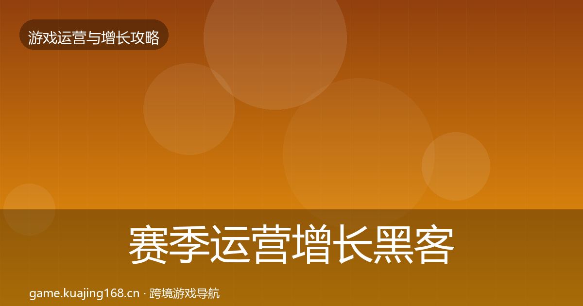 赛季运营增长黑客技巧全指南：2026年