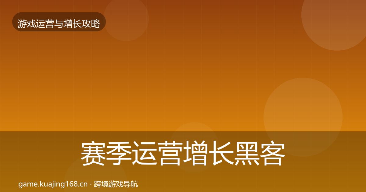 赛季运营增长黑客技巧全指南：2027年