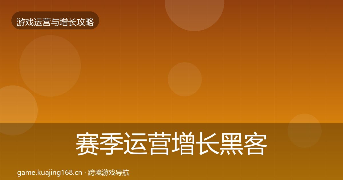 赛季运营增长黑客技巧全指南：最新
