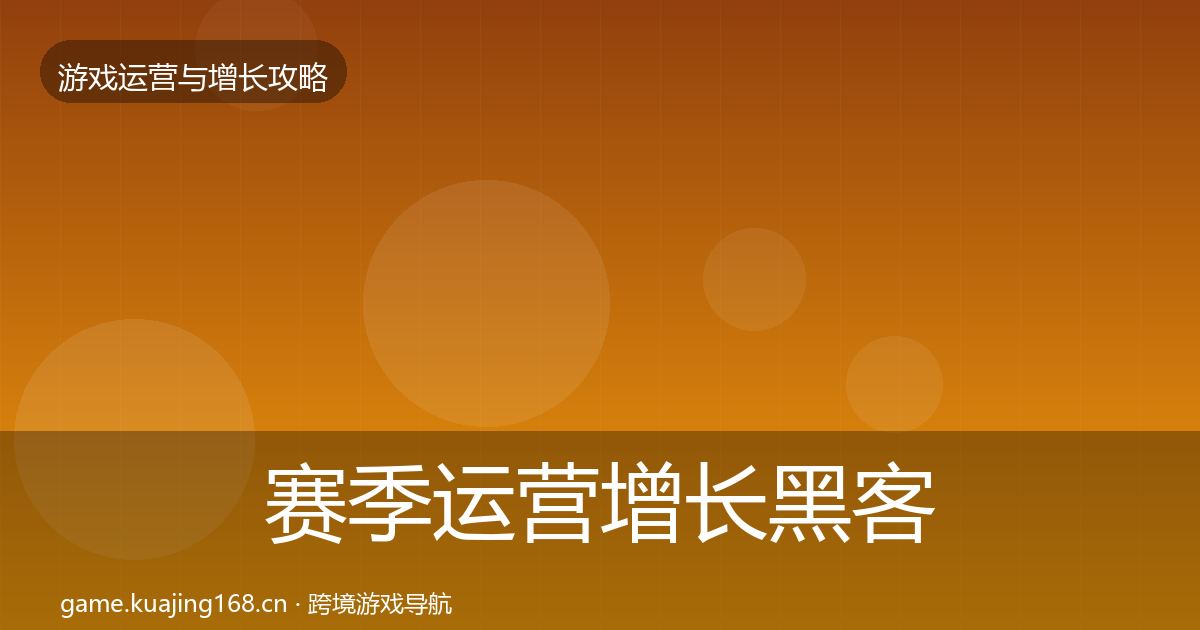 赛季运营增长黑客技巧全指南：全面