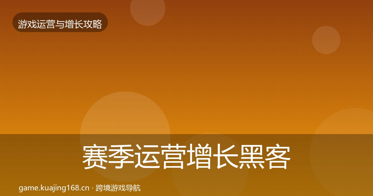 赛季运营增长黑客技巧全指南：实用