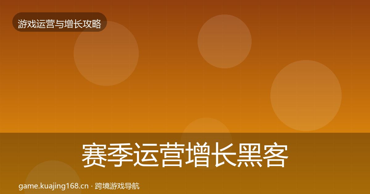 赛季运营增长黑客技巧全指南:官方