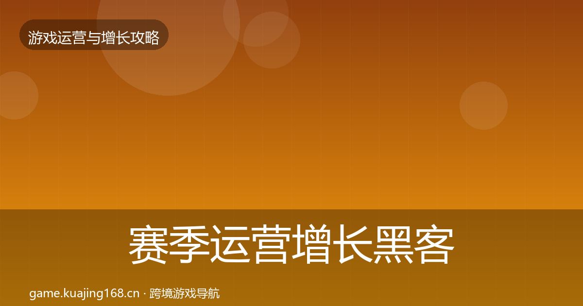 赛季运营增长黑客技巧全指南：一线