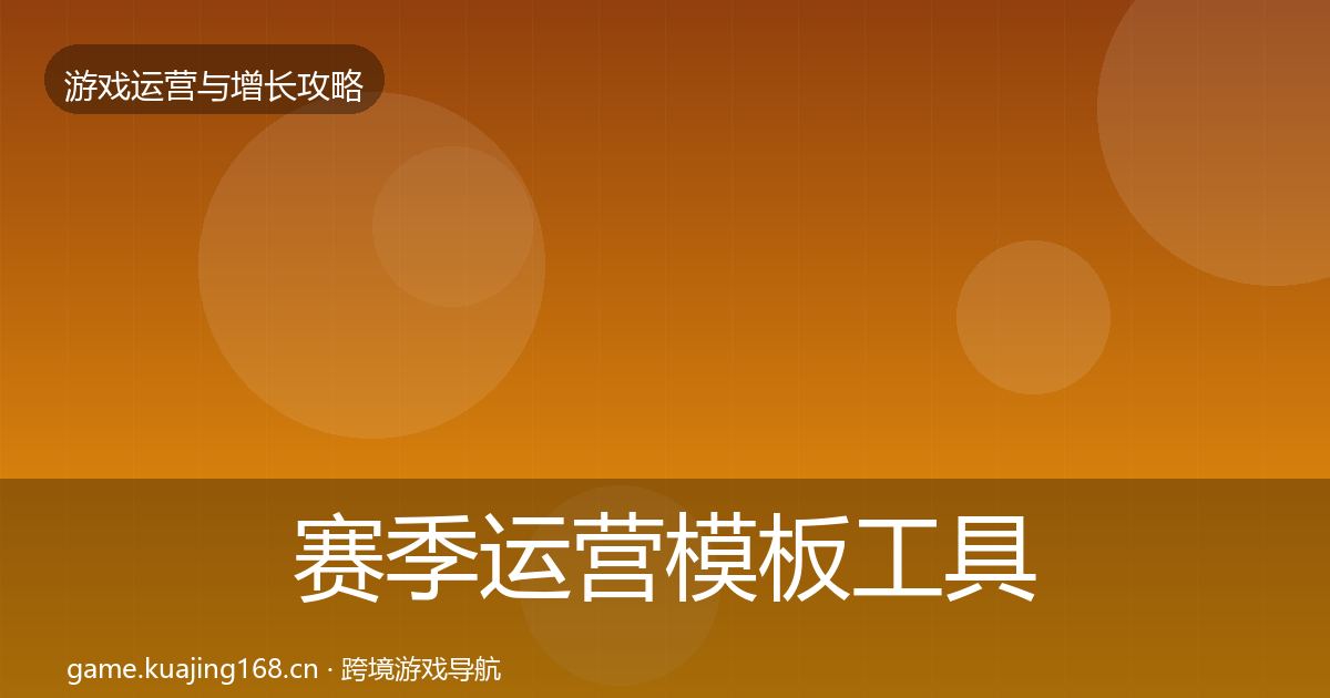 赛季运营模板工具全指南：深度
