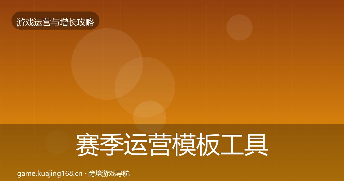 赛季运营模板工具全指南：官方