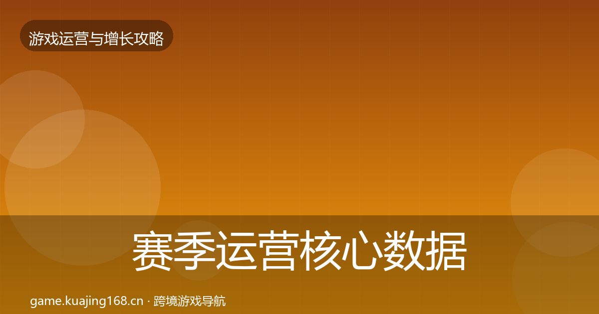 赛季运营核心数据指标全指南:官方