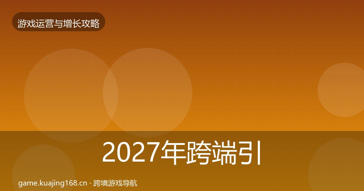 2027年跨端引流实战攻略