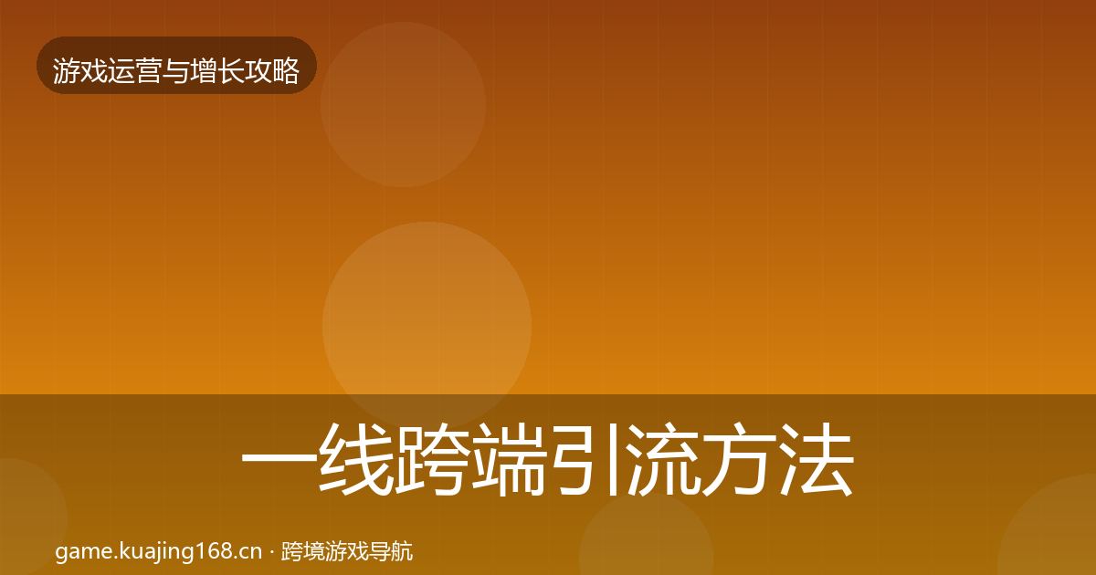 一线跨端引流方法论拆解