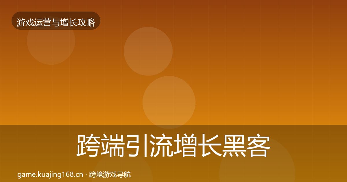 跨端引流增长黑客技巧全指南：全面