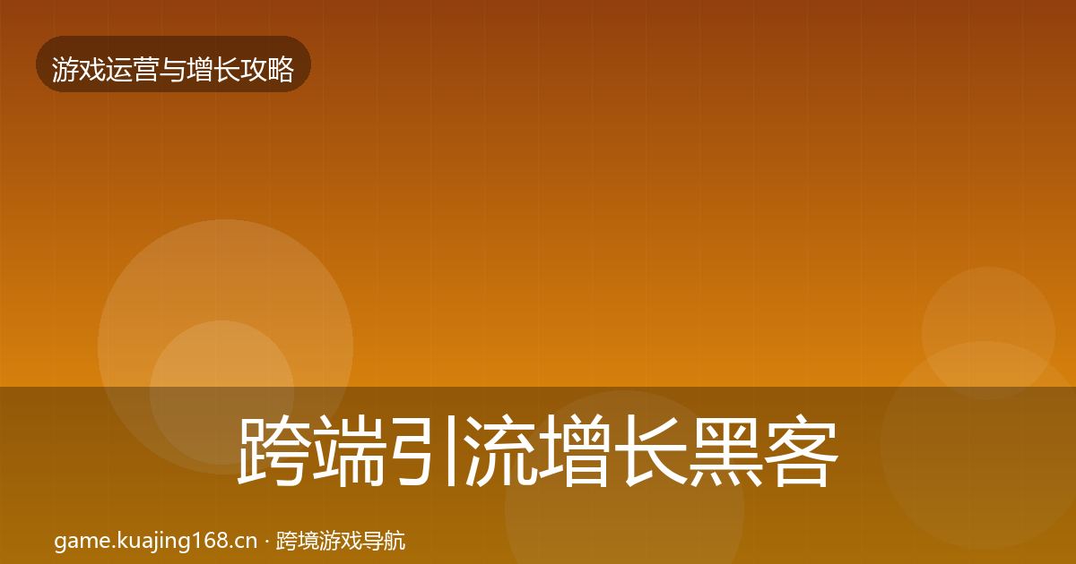 跨端引流增长黑客技巧全指南：实用