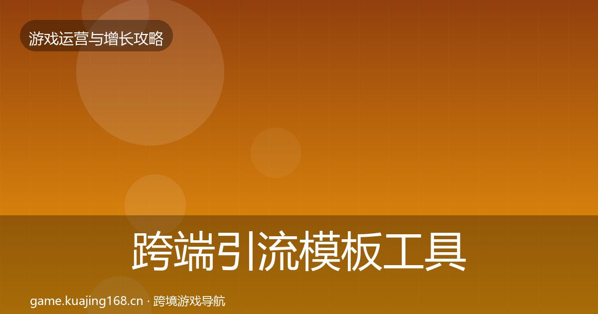 跨端引流模板工具全指南：一线