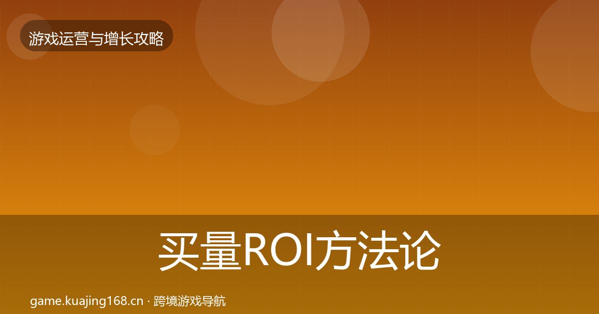 买量ROI方法论拆解要点梳理·第7篇