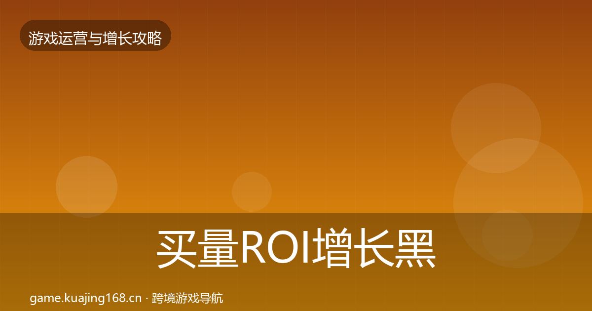 买量ROI增长黑客技巧要点梳理·第17篇