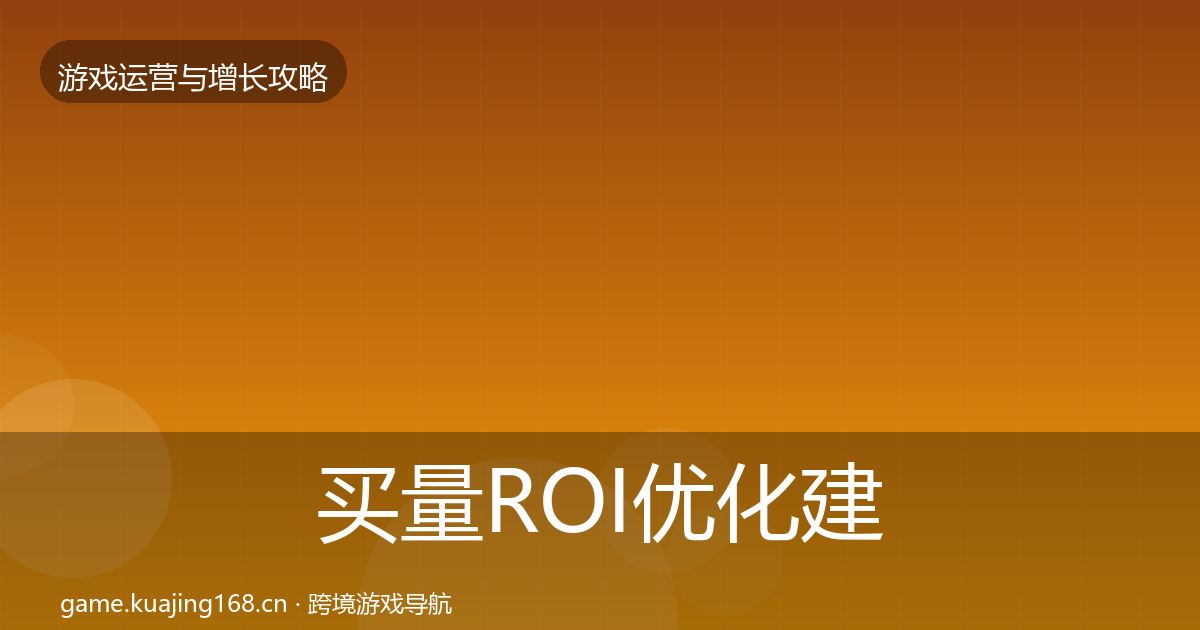买量ROI优化建议要点梳理·第22篇