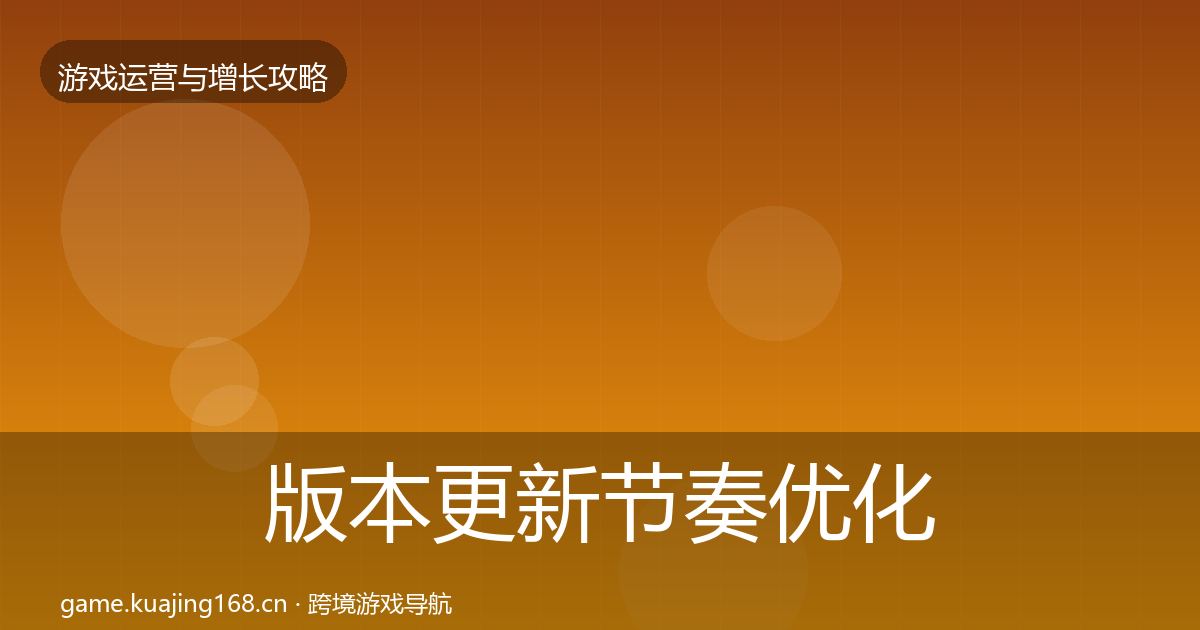 版本更新节奏优化建议全攻略·第23篇