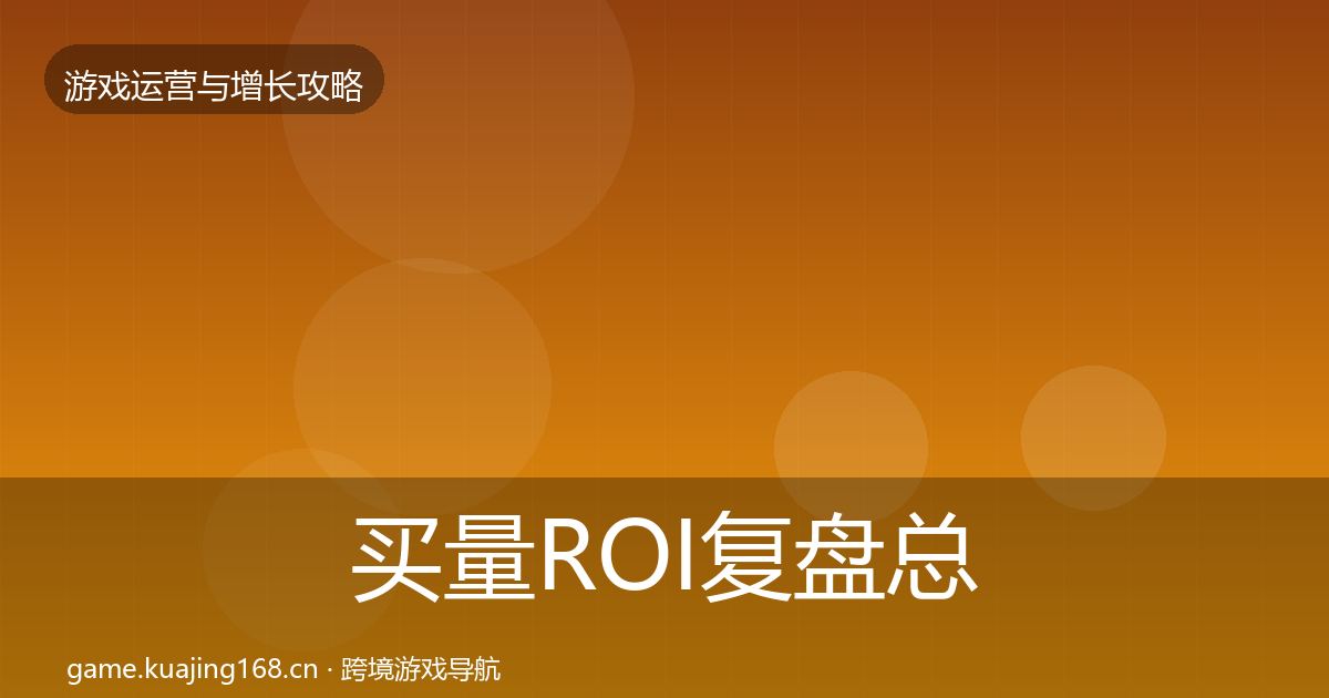 买量ROI复盘总结要点梳理·第27篇