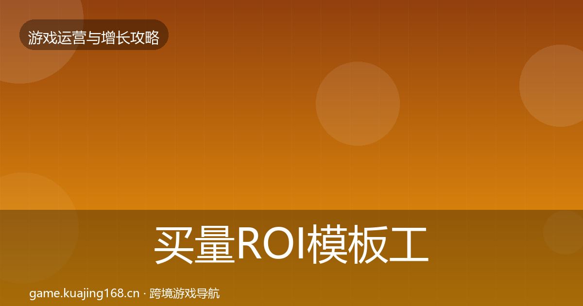 买量ROI模板工具要点梳理·第32篇