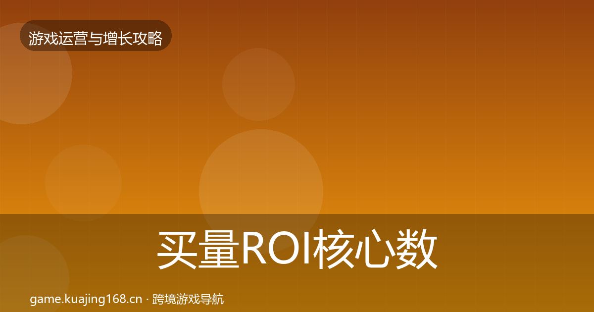 买量ROI核心数据指标要点梳理·第37篇