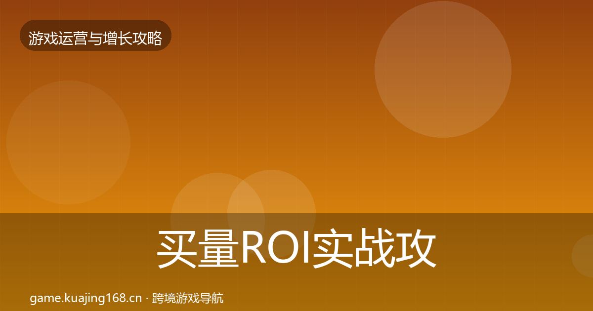 买量ROI实战攻略要点梳理·第42篇