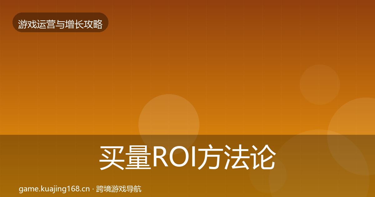 买量ROI方法论拆解要点梳理·第47篇