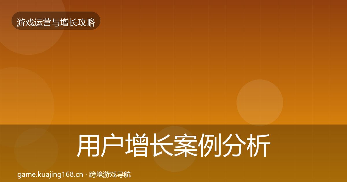 用户增长案例分析全攻略·第51篇