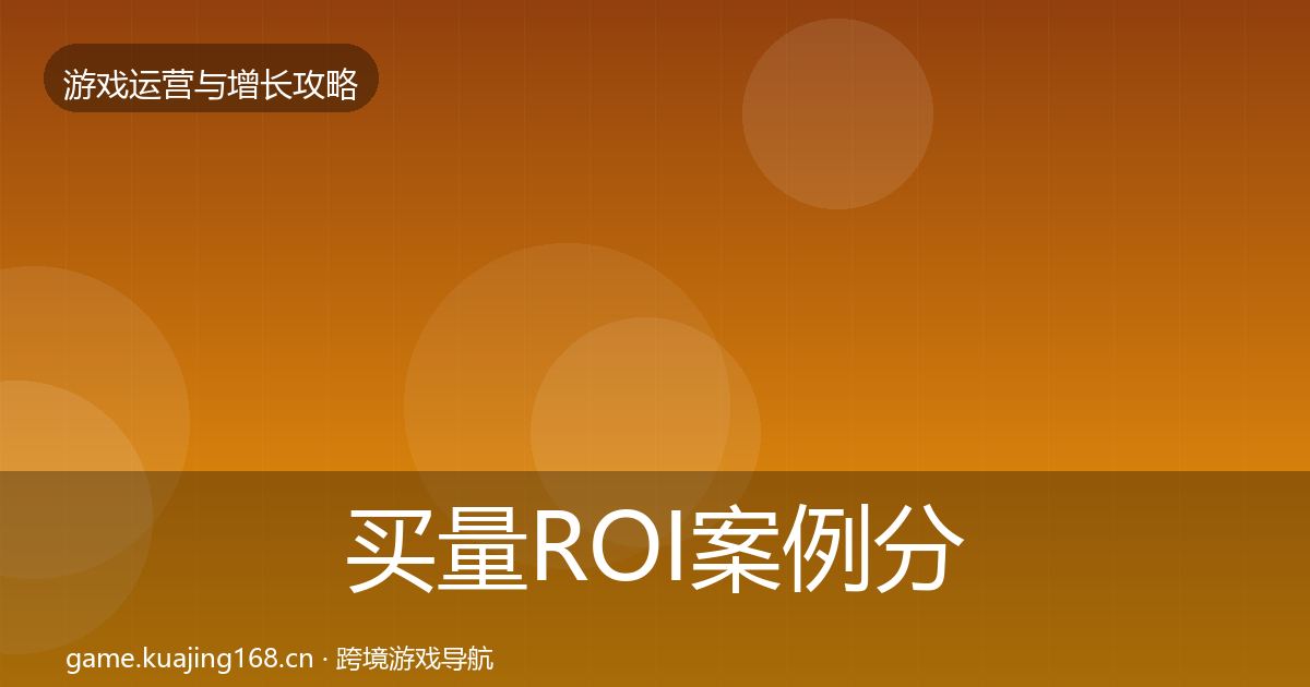 买量ROI案例分析要点梳理·第52篇