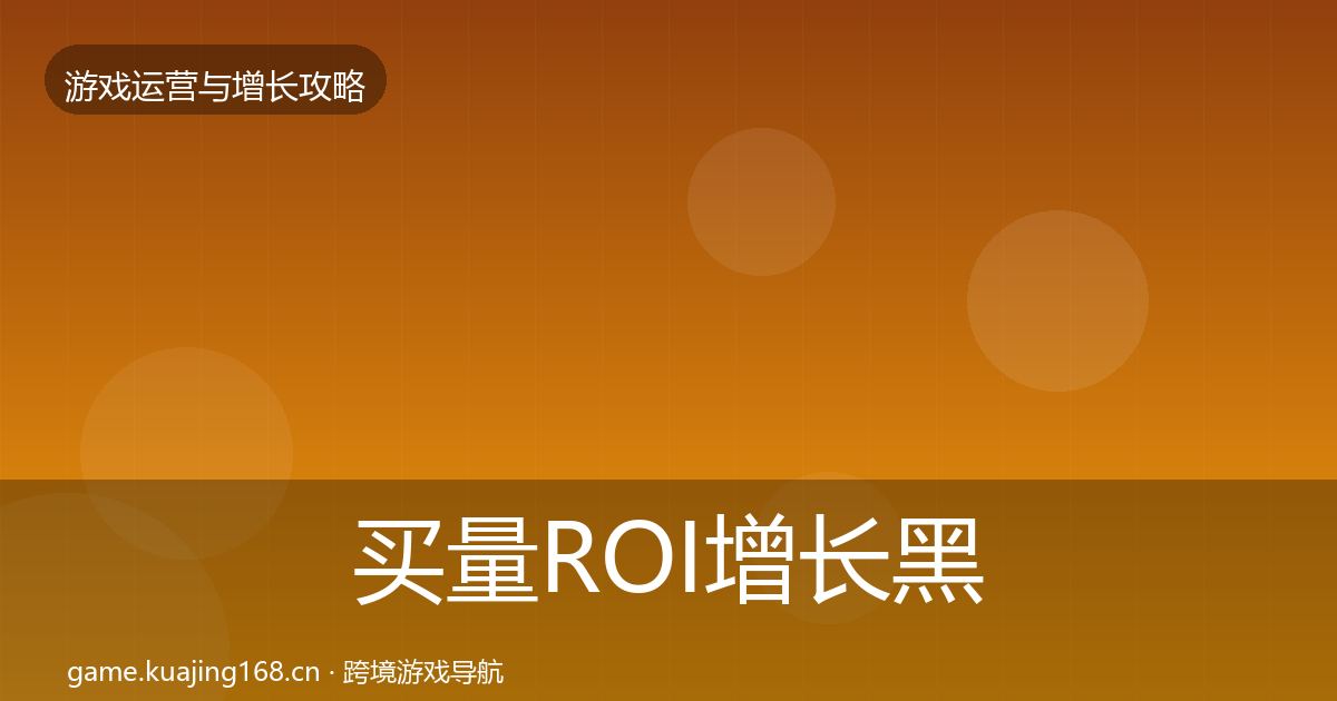 买量ROI增长黑客技巧要点梳理·第57篇