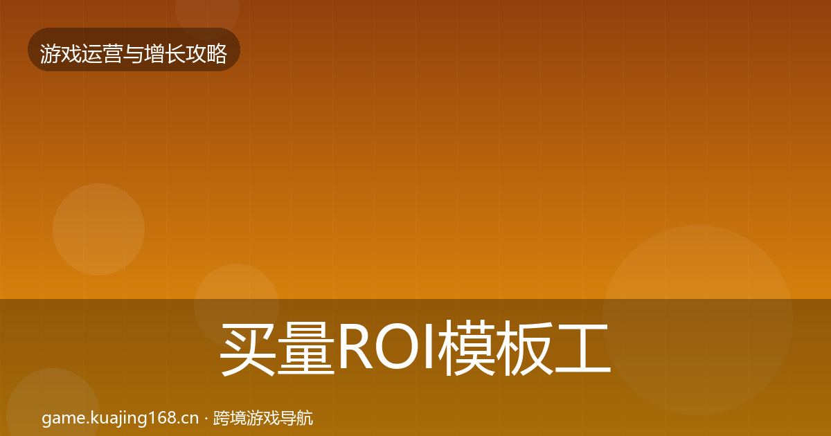 买量ROI核心数据指标要点梳理·第197篇