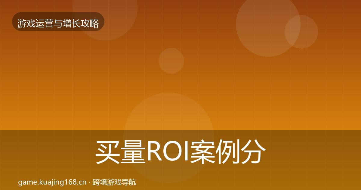 买量ROI增长黑客技巧要点梳理·第217篇