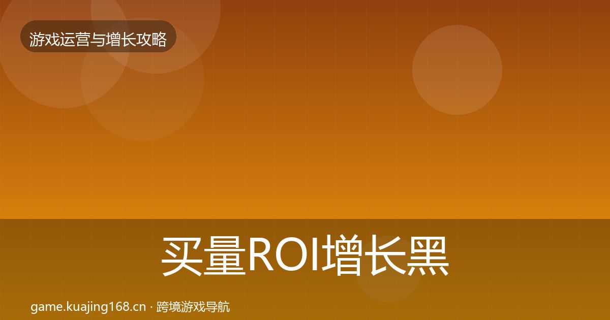买量ROI优化建议要点梳理·第222篇