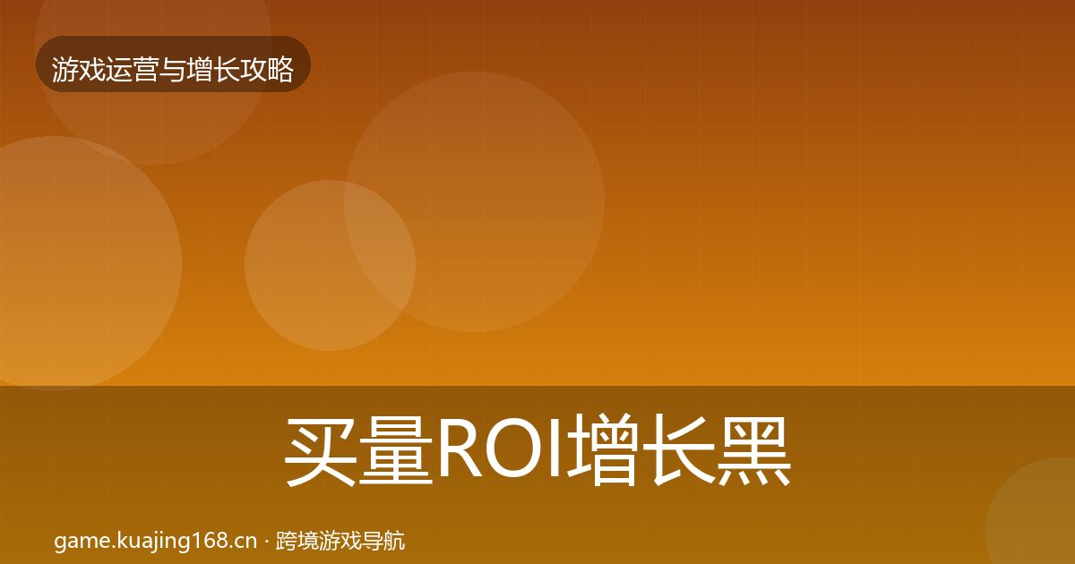 买量ROI优化建议要点梳理·第302篇