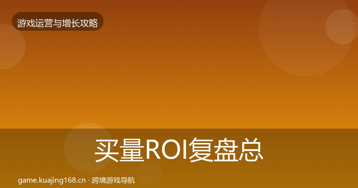 买量ROI模板工具要点梳理·第312篇