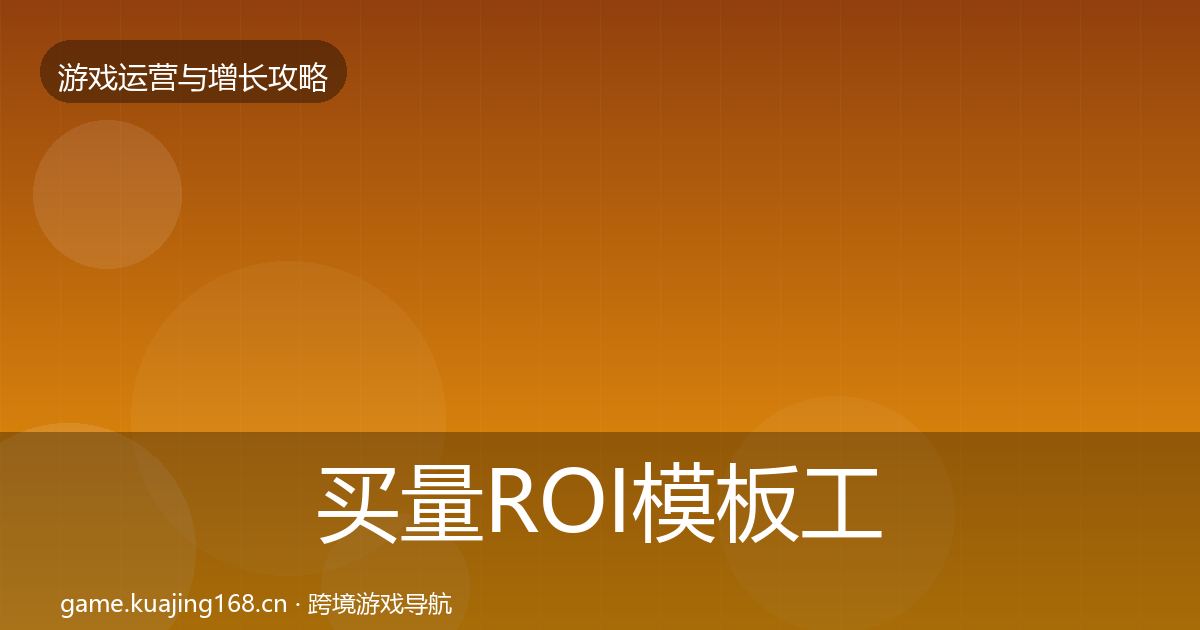 买量ROI核心数据指标要点梳理·第317篇