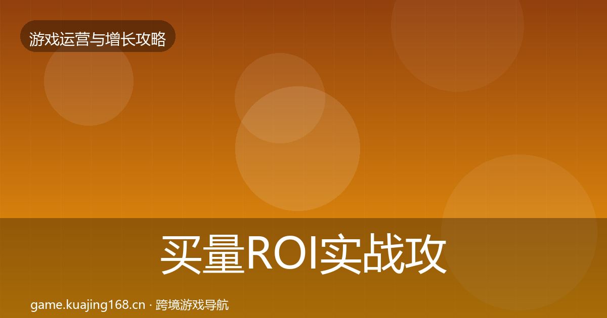 买量ROI实战攻略要点梳理·第322篇