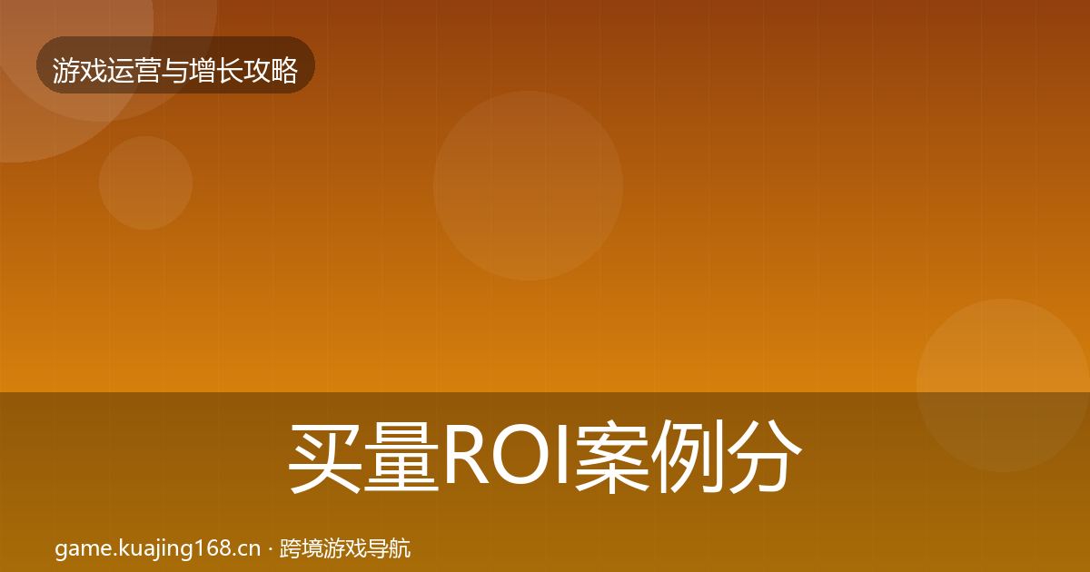 买量ROI案例分析要点梳理·第332篇