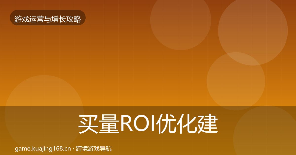 买量ROI优化建议要点梳理·第342篇