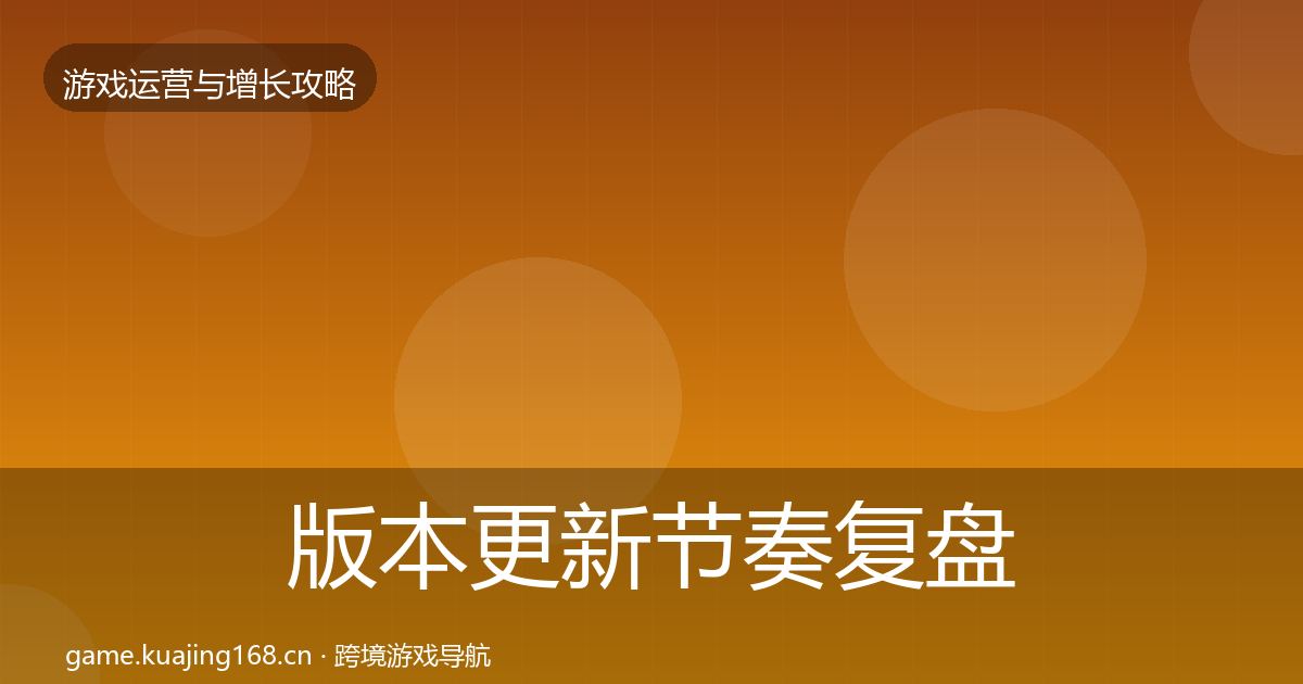 版本更新节奏复盘总结全攻略·第348篇
