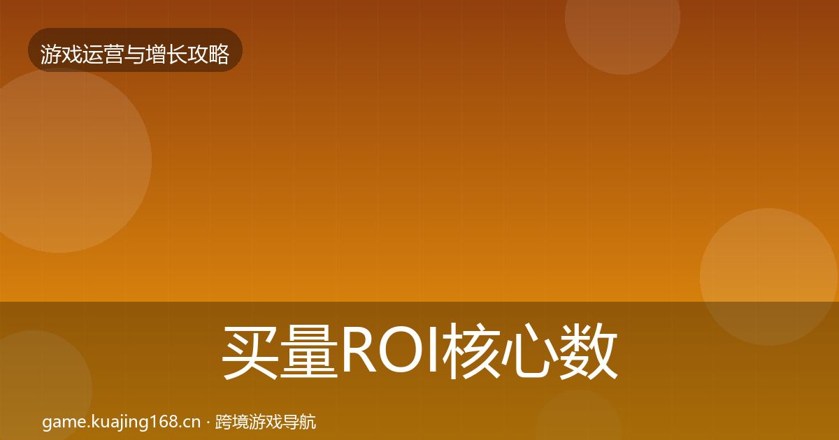 买量ROI核心数据指标要点梳理·第357篇