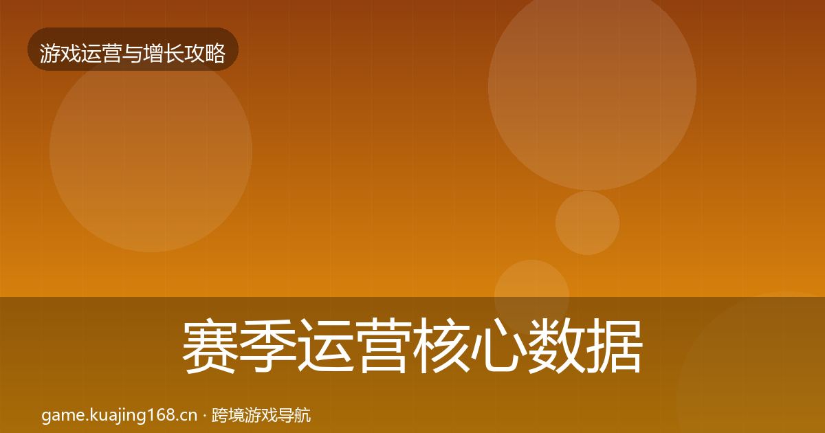 赛季运营核心数据指标实践指南·第360篇