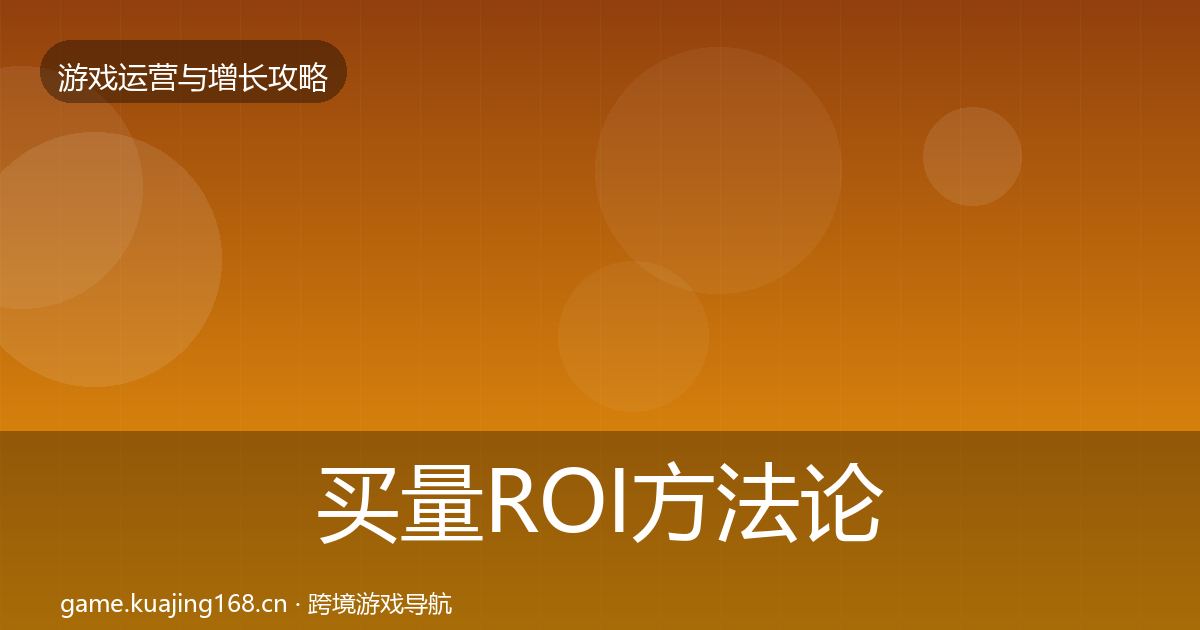 买量ROI方法论拆解要点梳理·第367篇
