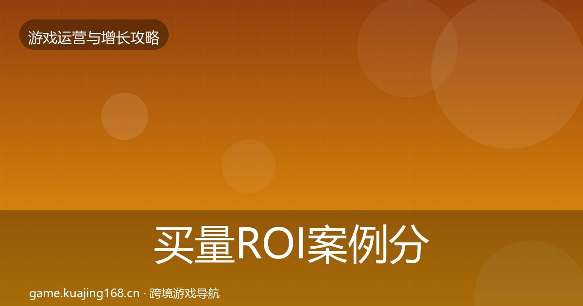 买量ROI案例分析要点梳理·第372篇