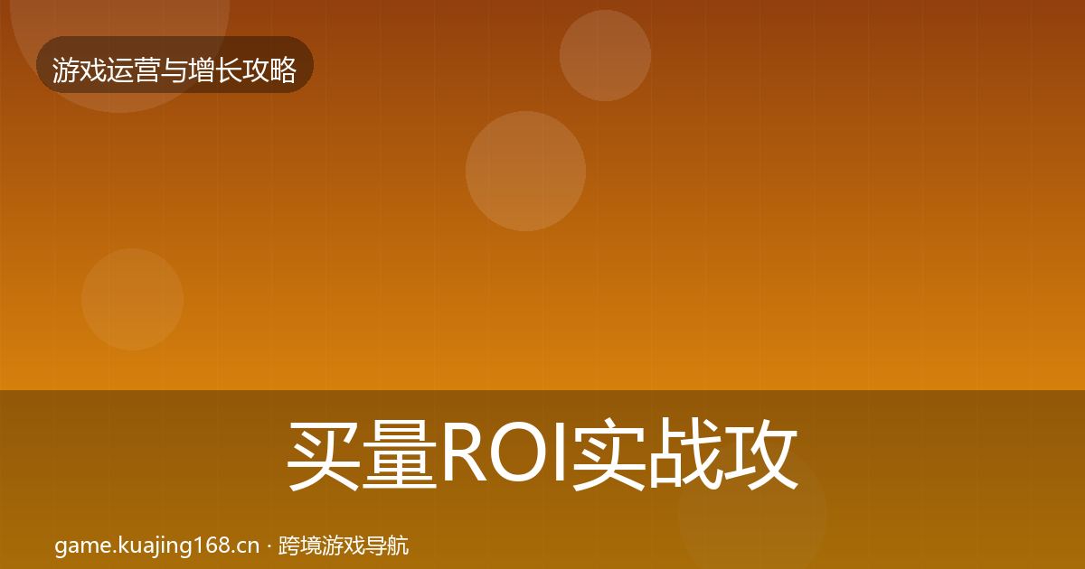 买量ROI实战攻略要点梳理·第402篇