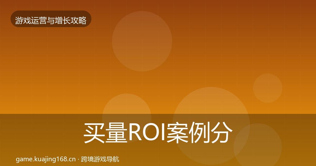 买量ROI案例分析要点梳理·第412篇