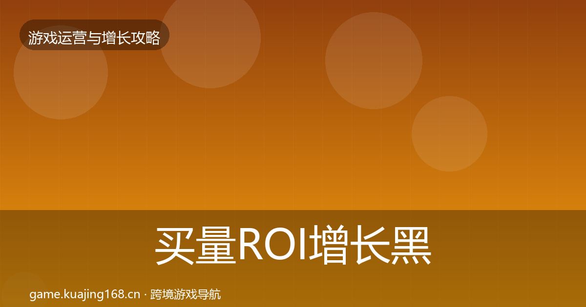买量ROI增长黑客技巧要点梳理·第417篇