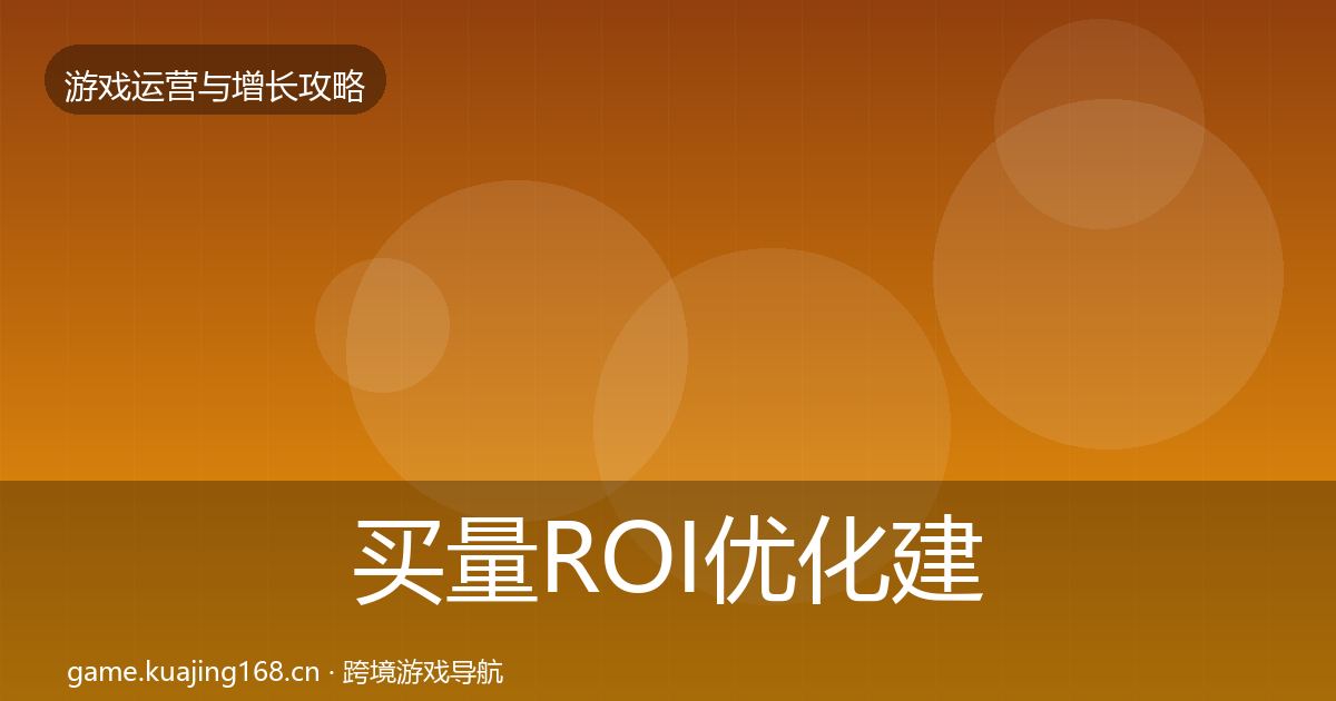买量ROI优化建议要点梳理·第422篇
